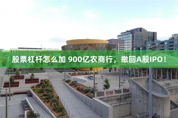 股票杠杆怎么加 900亿农商行，撤回A股IPO！