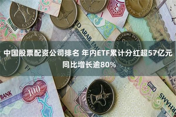 中国股票配资公司排名 年内ETF累计分红超57亿元 同比增长逾80%