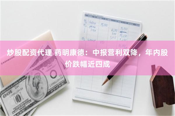 炒股配资代理 药明康德：中报营利双降，年内股价跌幅近四成