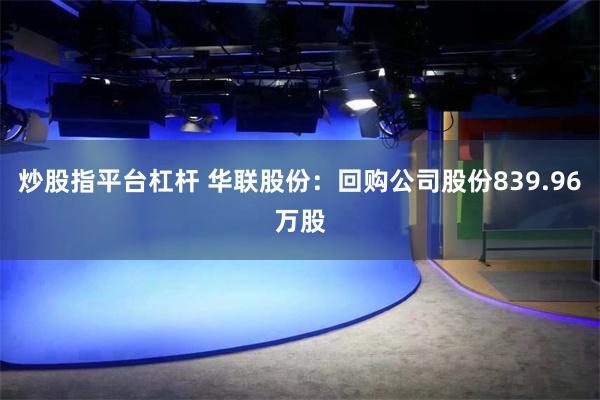 炒股指平台杠杆 华联股份：回购公司股份839.96万股