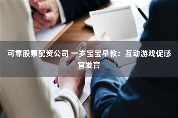 可靠股票配资公司 一岁宝宝早教：互动游戏促感官发育