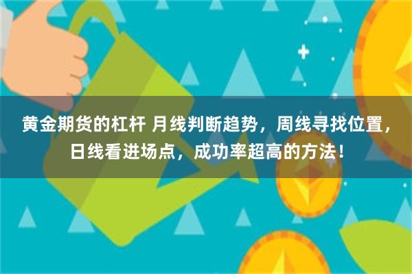 黄金期货的杠杆 月线判断趋势，周线寻找位置，日线看进场点，成功率超高的方法！