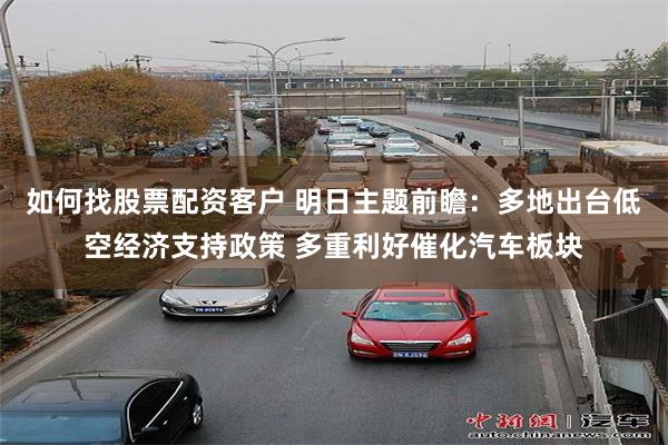 如何找股票配资客户 明日主题前瞻：多地出台低空经济支持政策 多重利好催化汽车板块