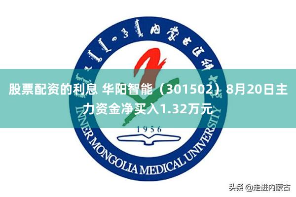 股票配资的利息 华阳智能（301502）8月20日主力资金净买入1.32万元