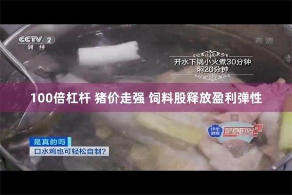 100倍杠杆 猪价走强 饲料股释放盈利弹性