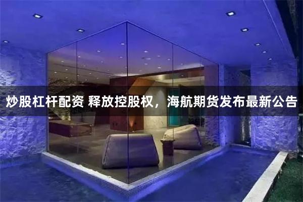 炒股杠杆配资 释放控股权，海航期货发布最新公告