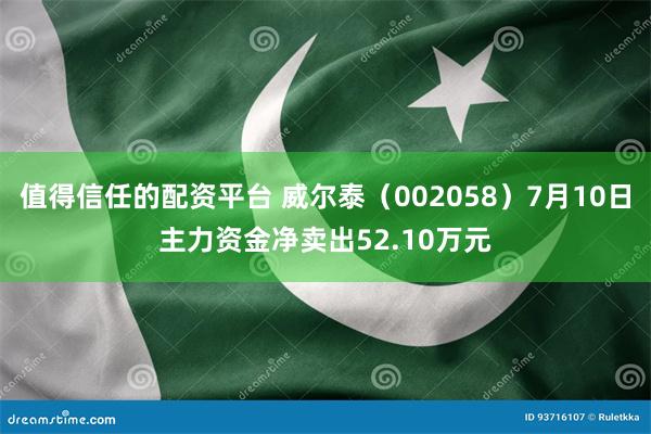 值得信任的配资平台 威尔泰（002058）7月10日主力资金净卖出52.10万元