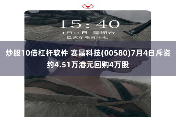 炒股10倍杠杆软件 赛晶科技(00580)7月4日斥资约4.51万港元回购4万股