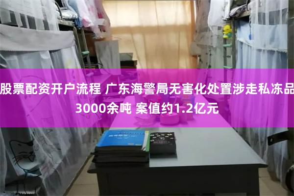 股票配资开户流程 广东海警局无害化处置涉走私冻品3000余吨 案值约1.2亿元