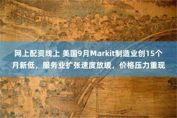 网上配资线上 美国9月Markit制造业创15个月新低，服务业扩张速度放缓，价格压力重现