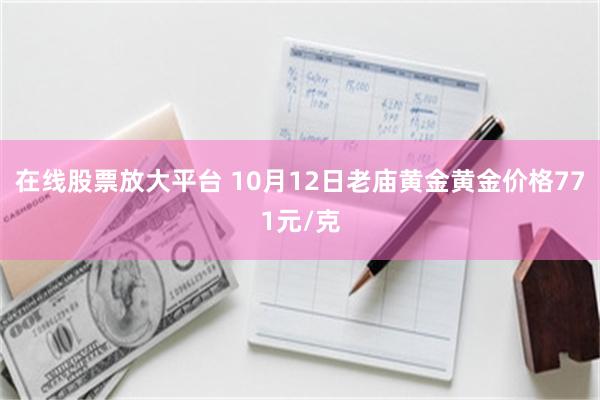 在线股票放大平台 10月12日老庙黄金黄金价格771元/克