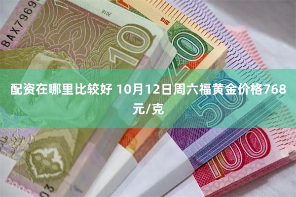 配资在哪里比较好 10月12日周六福黄金价格768元/克