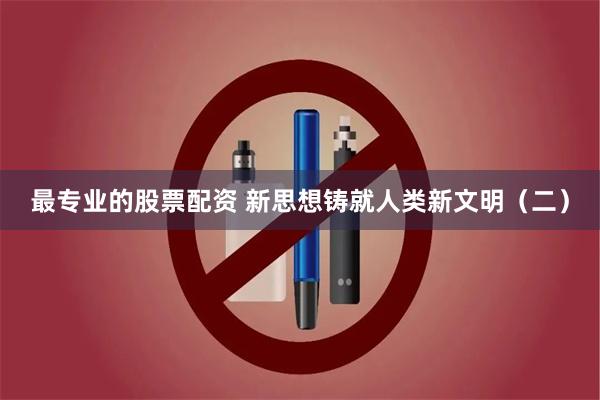 最专业的股票配资 新思想铸就人类新文明（二）