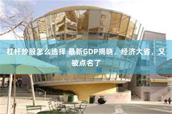 杠杆炒股怎么选择 最新GDP揭晓，经济大省，又被点名了