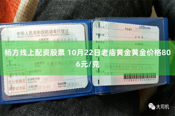 杨方线上配资股票 10月22日老庙黄金黄金价格806元/克