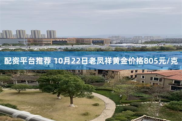 配资平台推荐 10月22日老凤祥黄金价格805元/克