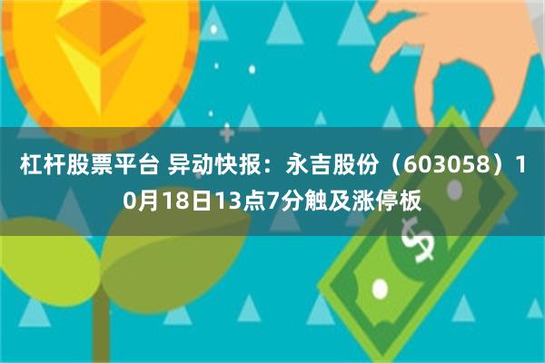 杠杆股票平台 异动快报：永吉股份（603058）10月18日13点7分触及涨停板