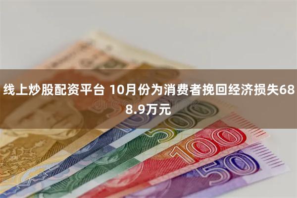 线上炒股配资平台 10月份为消费者挽回经济损失688.9万元