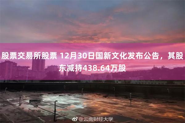 股票交易所股票 12月30日国新文化发布公告，其股东减持438.64万股