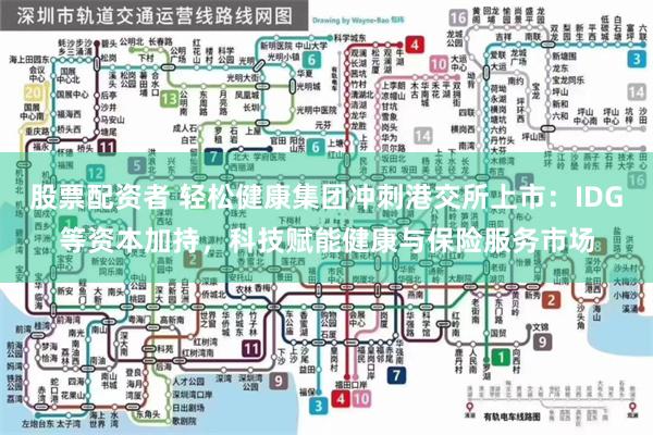 股票配资者 轻松健康集团冲刺港交所上市：IDG等资本加持，科技赋能健康与保险服务市场