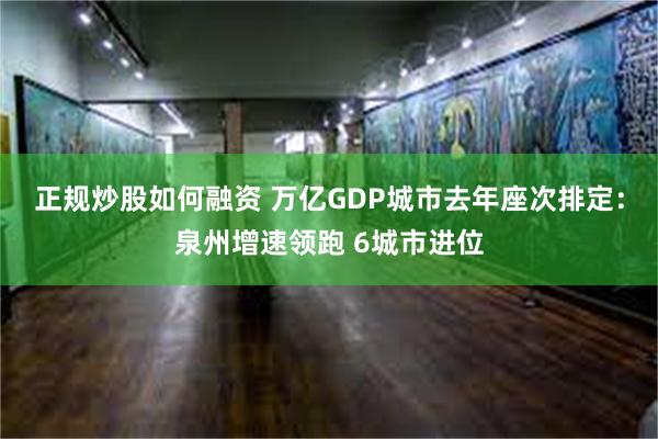 正规炒股如何融资 万亿GDP城市去年座次排定：泉州增速领跑 6城市进位