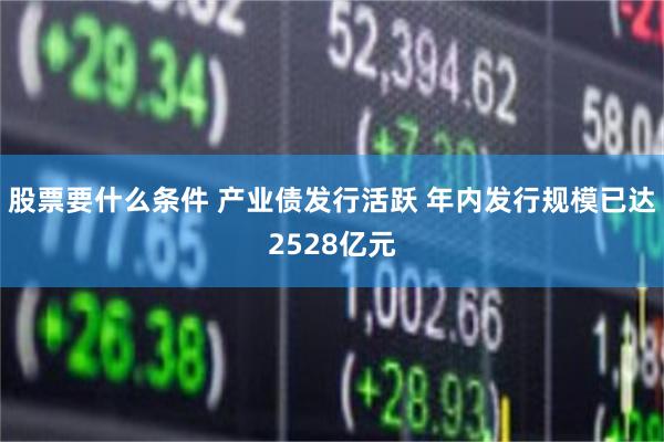 股票要什么条件 产业债发行活跃 年内发行规模已达2528亿元