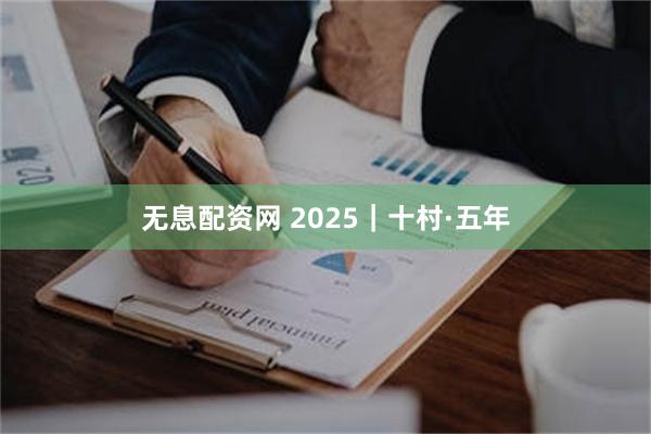 无息配资网 2025｜十村·五年