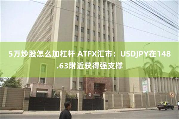 5万炒股怎么加杠杆 ATFX汇市：USDJPY在148.63附近获得强支撑