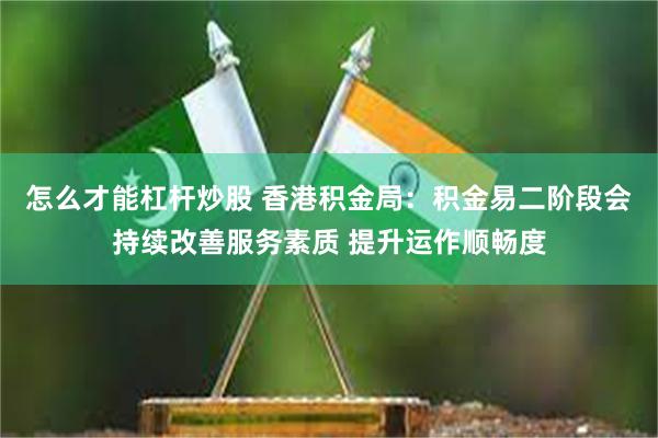 怎么才能杠杆炒股 香港积金局：积金易二阶段会持续改善服务素质 提升运作顺畅度