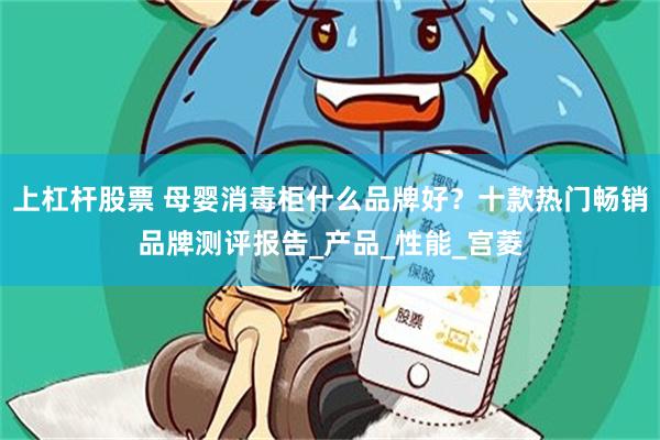上杠杆股票 母婴消毒柜什么品牌好？十款热门畅销品牌测评报告_产品_性能_宫菱