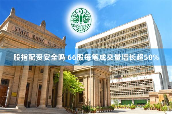 股指配资安全吗 66股每笔成交量增长超50%